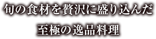 旬の食材を贅沢に盛り込んだ至極の一品料理