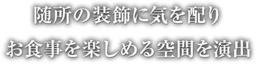 随所の装飾に気を配りお食事を楽しめる空間を演出